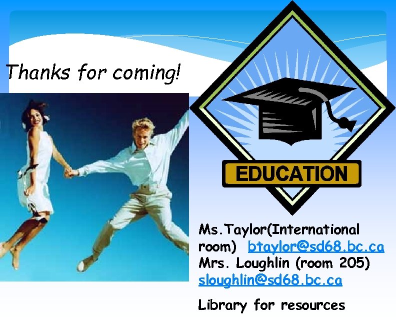 Thanks for coming! Ms. Taylor(International room) btaylor@sd 68. bc. ca Mrs. Loughlin (room 205)
