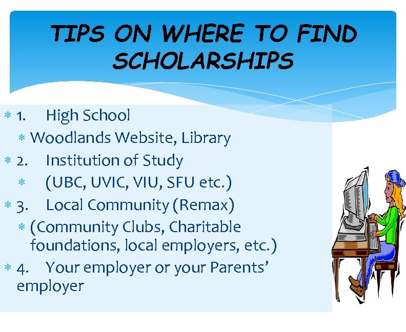 TIPS ON WHERE TO FIND SCHOLARSHIPS 1. High School Woodlands Website, Library 2. Institution