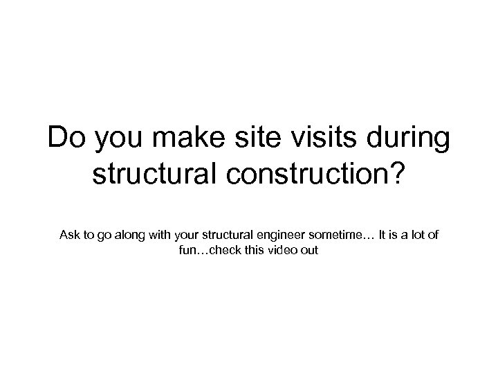 Do you make site visits during structural construction? Ask to go along with your