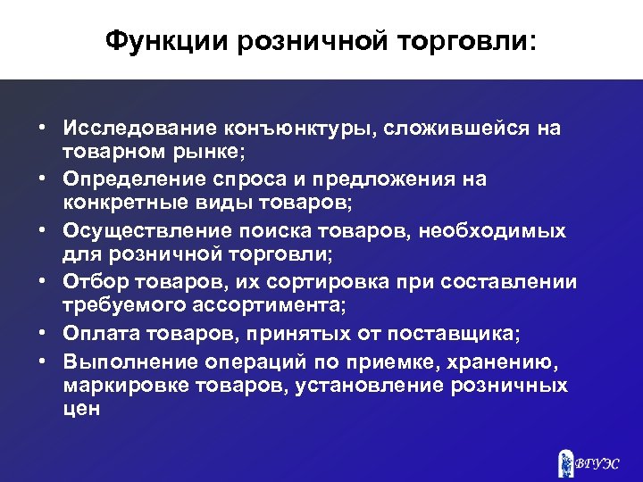 Функции розничной торговли: • Исследование конъюнктуры, сложившейся на товарном рынке; • Определение спроса и