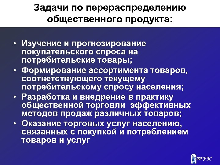 Задачи по перераспределению общественного продукта: • Изучение и прогнозирование покупательского спроса на потребительские товары;