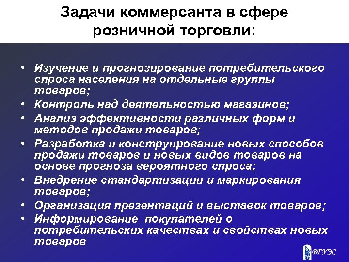 Задачи коммерсанта в сфере розничной торговли: • Изучение и прогнозирование потребительского спроса населения на