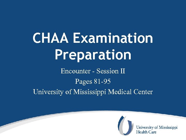 CHAA Examination Preparation Encounter - Session II Pages 81 -95 University of Mississippi Medical