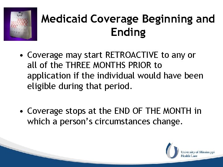 Medicaid Coverage Beginning and Ending • Coverage may start RETROACTIVE to any or all