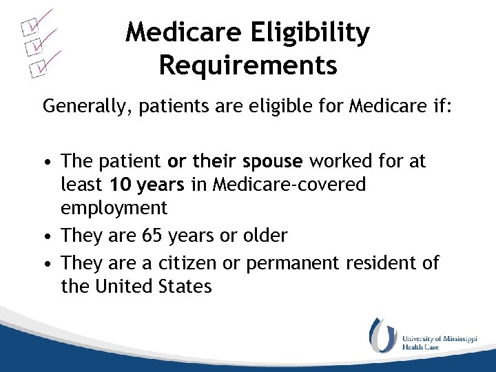 Medicare Eligibility Requirements Generally, patients are eligible for Medicare if: • The patient or