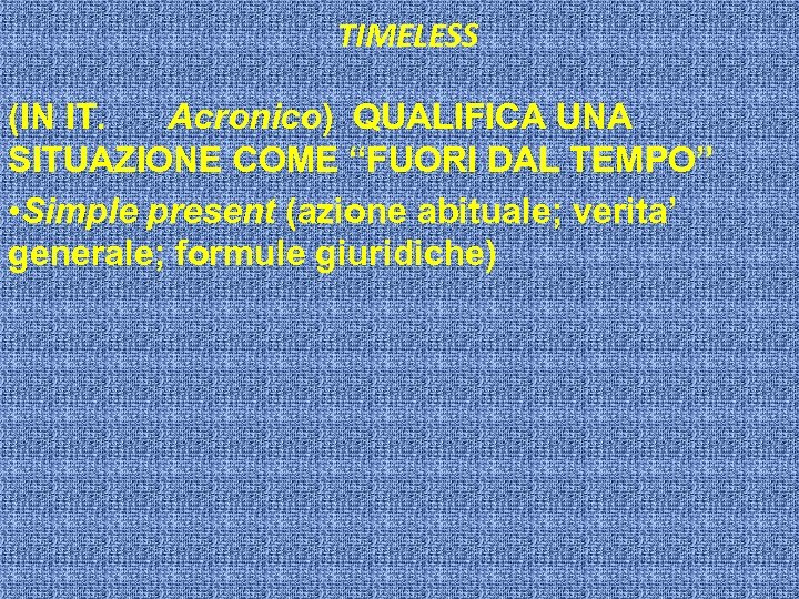 TIMELESS (IN IT. Acronico) QUALIFICA UNA SITUAZIONE COME “FUORI DAL TEMPO” • Simple present