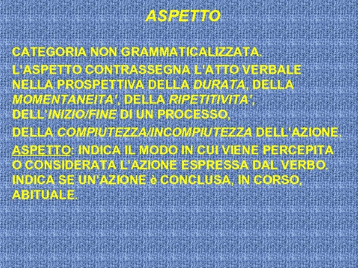 ASPETTO CATEGORIA NON GRAMMATICALIZZATA. L’ASPETTO CONTRASSEGNA L’ATTO VERBALE NELLA PROSPETTIVA DELLA DURATA, DELLA MOMENTANEITA’,