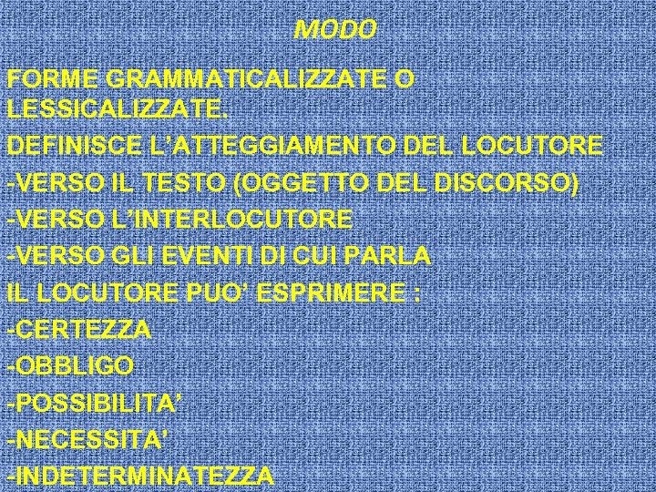 MODO FORME GRAMMATICALIZZATE O LESSICALIZZATE. DEFINISCE L’ATTEGGIAMENTO DEL LOCUTORE -VERSO IL TESTO (OGGETTO DEL