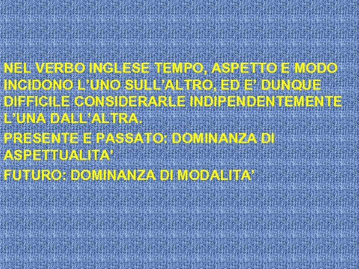 NEL VERBO INGLESE TEMPO, ASPETTO E MODO INCIDONO L’UNO SULL’ALTRO, ED E’ DUNQUE DIFFICILE