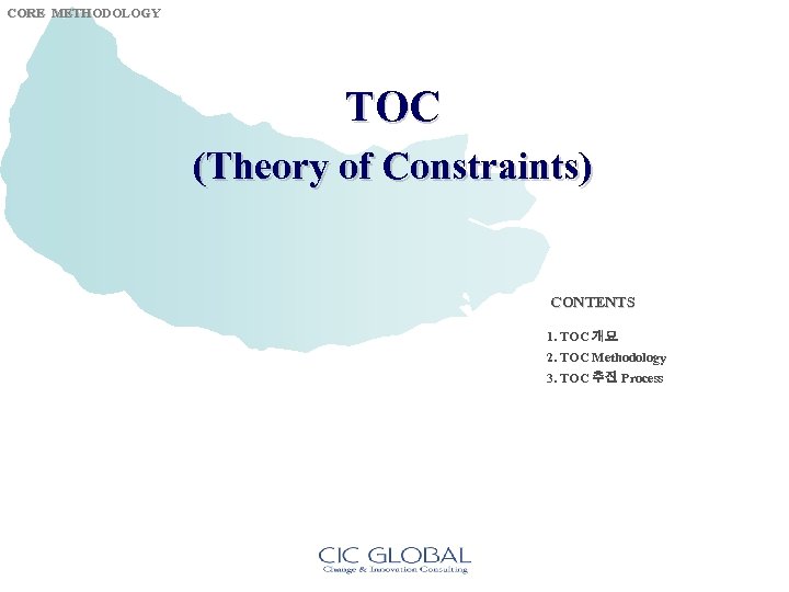 CORE METHODOLOGY TOC (Theory of Constraints) CONTENTS 1. TOC 개요 2. TOC Methodology 3.