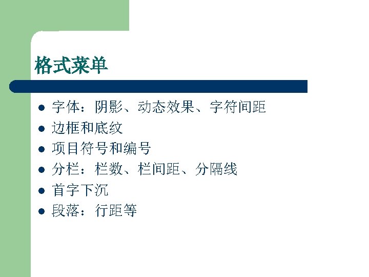 格式菜单 l l l 字体：阴影、动态效果、字符间距 边框和底纹 项目符号和编号 分栏：栏数、栏间距、分隔线 首字下沉 段落：行距等 