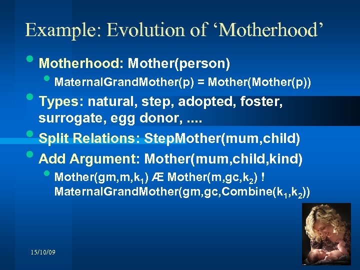 Example: Evolution of ‘Motherhood’ • Motherhood: Mother(person) • Maternal. Grand. Mother(p) = Mother(p)) •