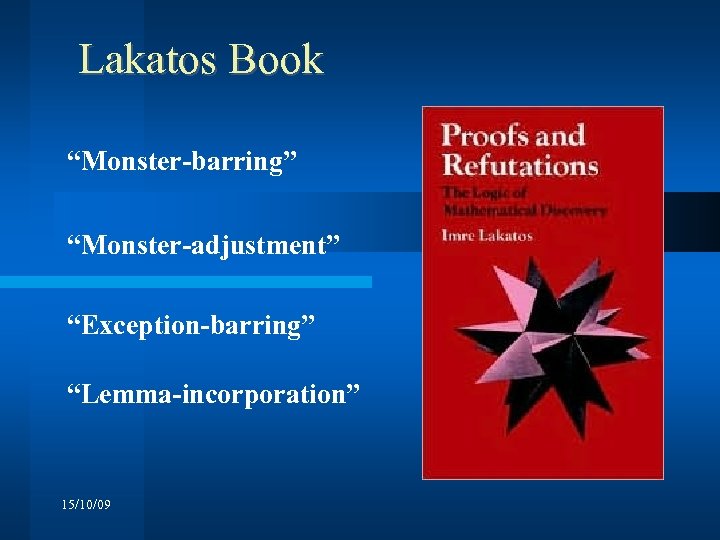 Lakatos Book “Monster-barring” “Monster-adjustment” “Exception-barring” “Lemma-incorporation” 15/10/09 