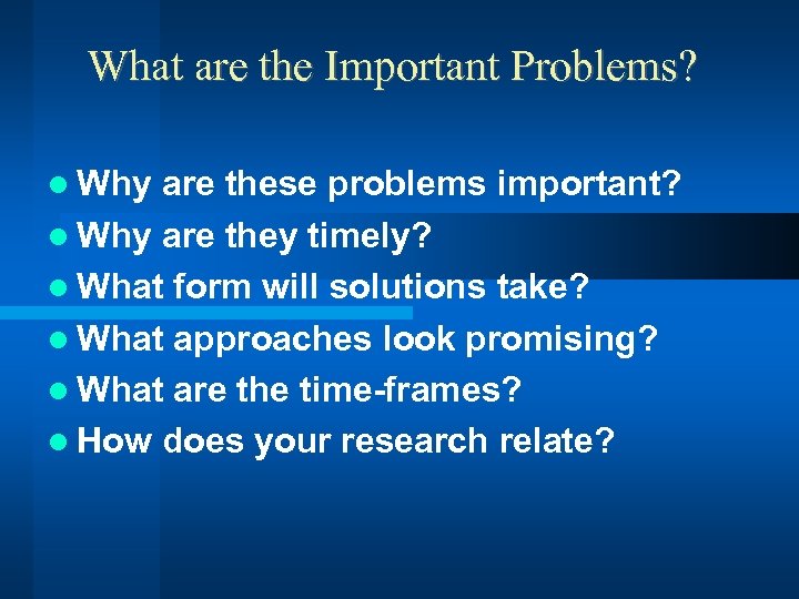 What are the Important Problems? Why are these problems important? Why are they timely?