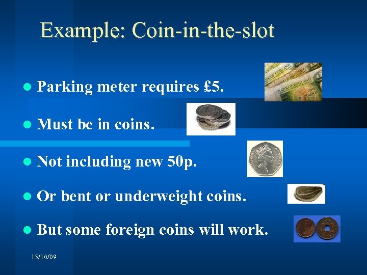 Example: Coin-in-the-slot Parking meter requires £ 5. Must be in coins. Not including new