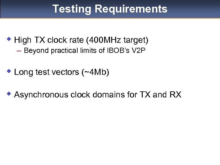 Testing Requirements w High TX clock rate (400 MHz target) – Beyond practical limits
