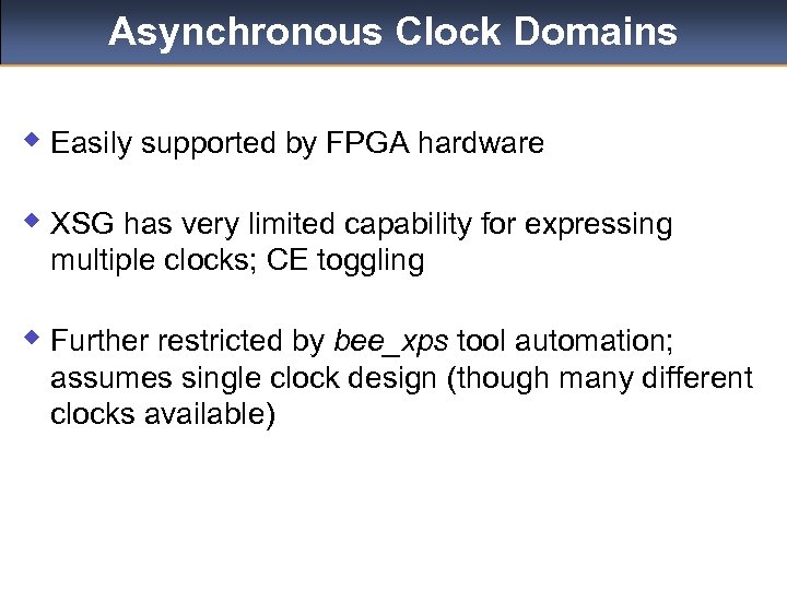 Asynchronous Clock Domains w Easily supported by FPGA hardware w XSG has very limited