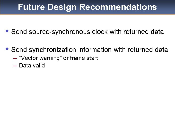 Future Design Recommendations w Send source-synchronous clock with returned data w Send synchronization information