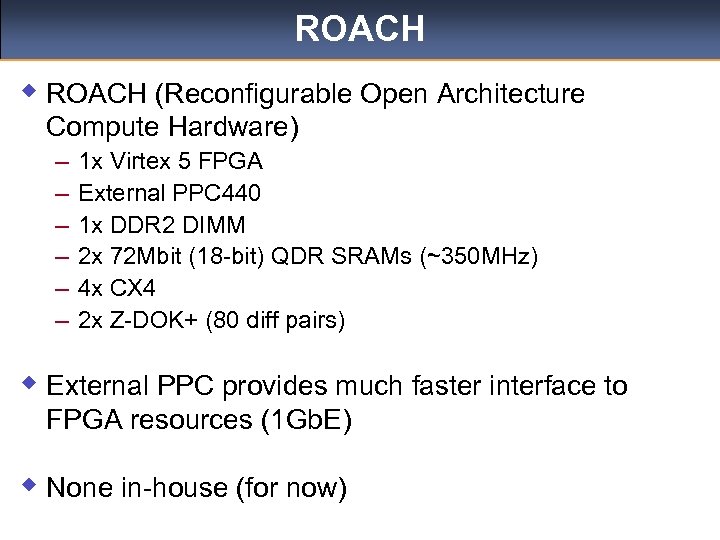 ROACH w ROACH (Reconfigurable Open Architecture Compute Hardware) – – – 1 x Virtex