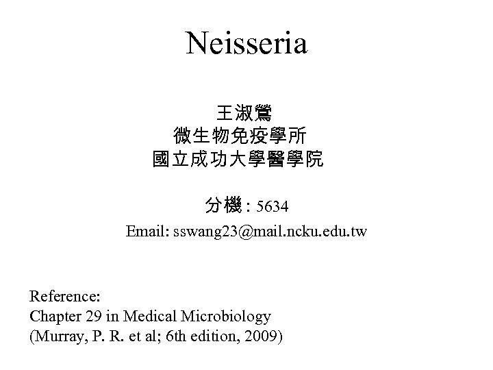 Neisseria 王淑鶯 微生物免疫學所 國立成功大學醫學院 分機 : 5634 Email: sswang 23@mail. ncku. edu. tw Reference: