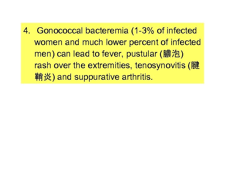 4. Gonococcal bacteremia (1 -3% of infected women and much lower percent of infected