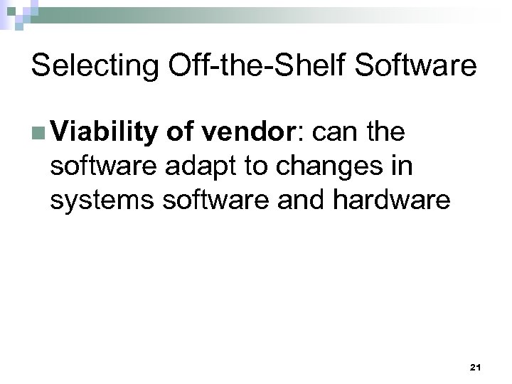 Selecting Off-the-Shelf Software n Viability of vendor: can the software adapt to changes in