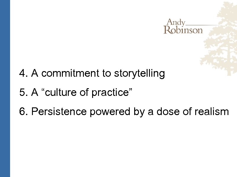 4. A commitment to storytelling 5. A “culture of practice” 6. Persistence powered by
