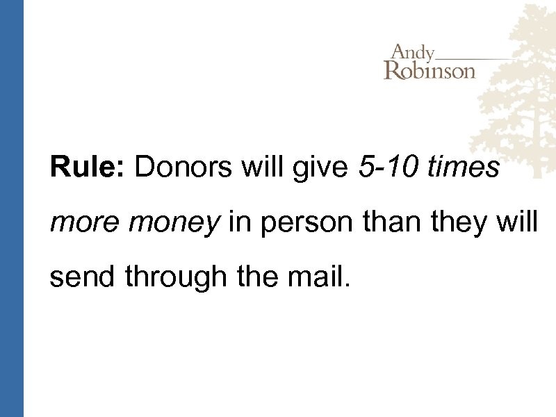 Rule: Donors will give 5 -10 times more money in person than they will