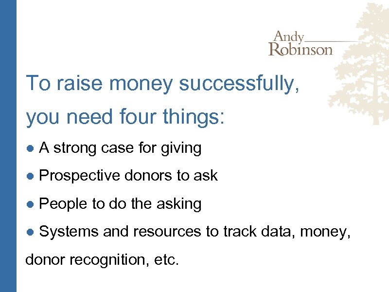 To raise money successfully, you need four things: ● A strong case for giving