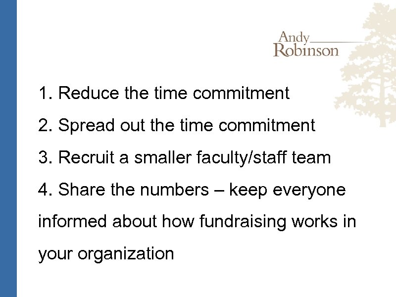 1. Reduce the time commitment 2. Spread out the time commitment 3. Recruit a