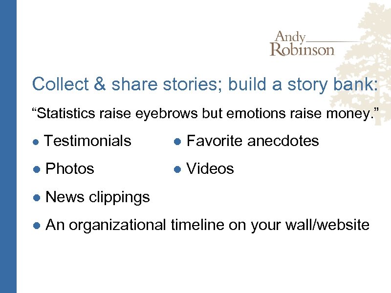 Collect & share stories; build a story bank: “Statistics raise eyebrows but emotions raise