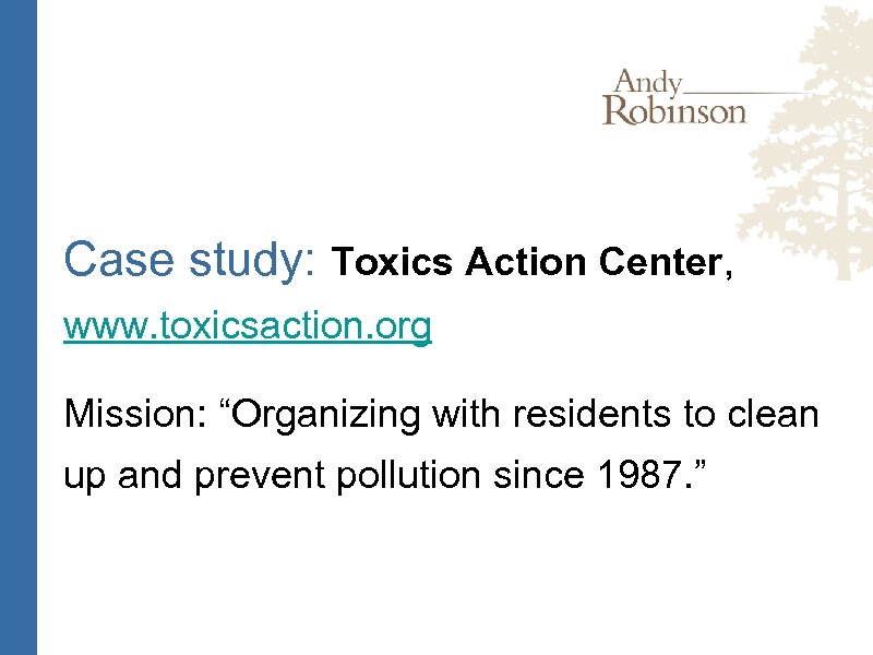 Case study: Toxics Action Center, www. toxicsaction. org Mission: “Organizing with residents to clean