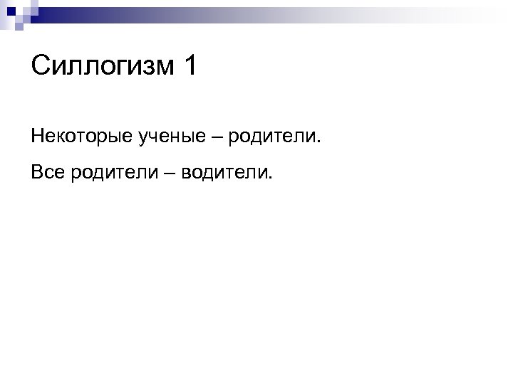 Силлогизм 1 Некоторые ученые – родители. Все родители – водители. 