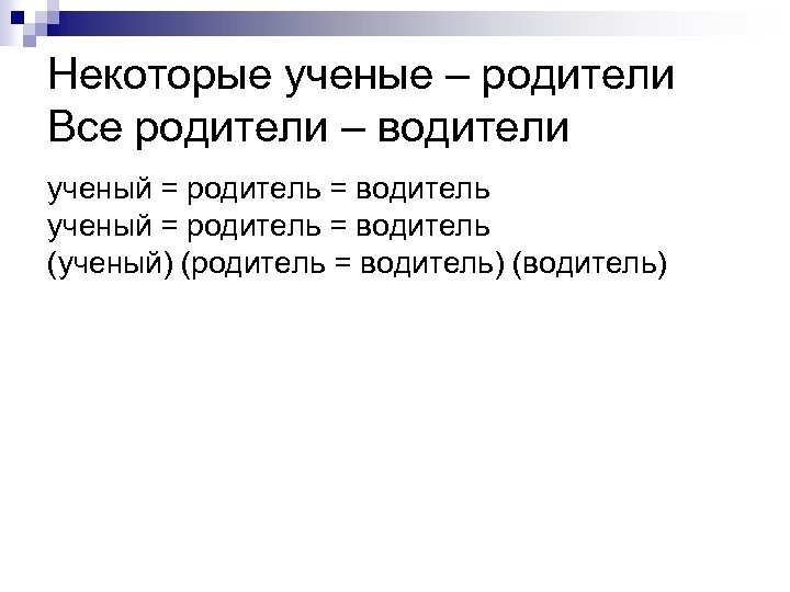 Некоторые ученые – родители Все родители – водители ученый = родитель = водитель (ученый)