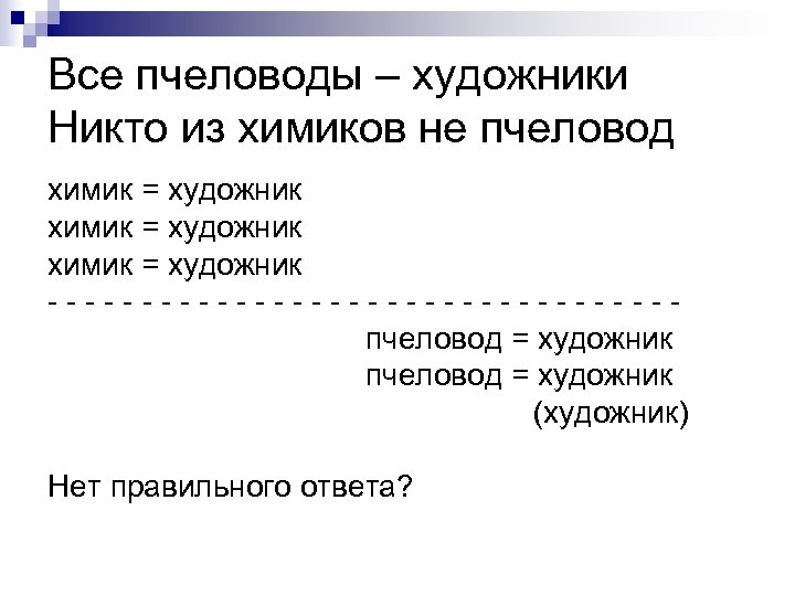 Все пчеловоды – художники Никто из химиков не пчеловод химик = художник -----------------пчеловод =