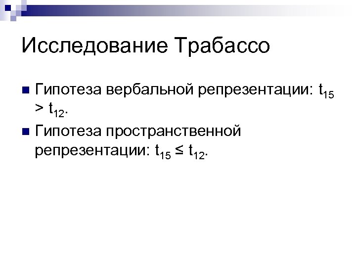 Исследование Трабассо Гипотеза вербальной репрезентации: t 15 > t 12. n Гипотеза пространственной репрезентации: