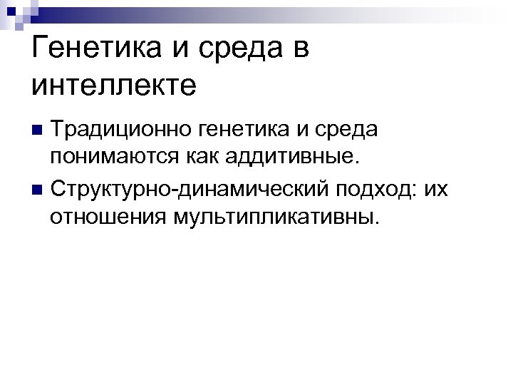 Генетика и среда в интеллекте Традиционно генетика и среда понимаются как аддитивные. n Структурно-динамический