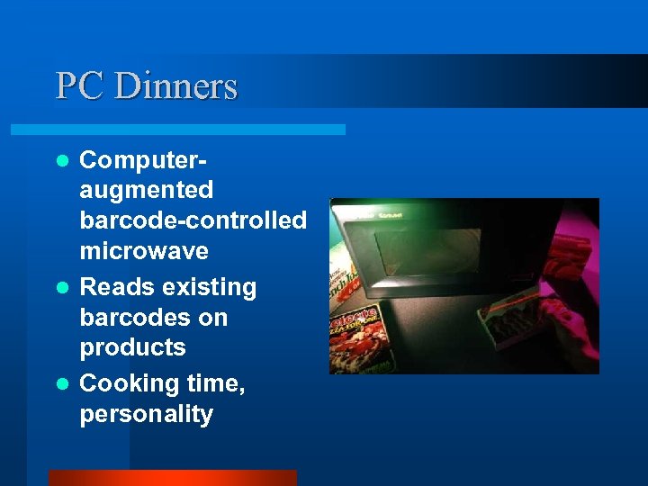 PC Dinners Computeraugmented barcode-controlled microwave l Reads existing barcodes on products l Cooking time,