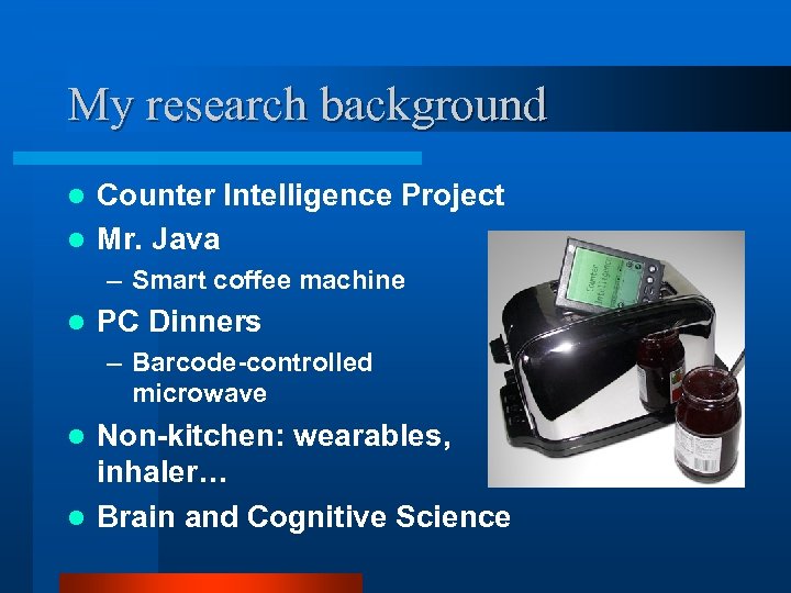 My research background Counter Intelligence Project l Mr. Java l – Smart coffee machine