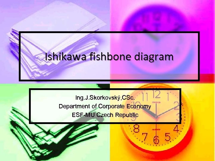 Ishikawa fishbone diagram Ing. J. Skorkovský, CSc. Department of Corporate Economy ESF-MU Czech Republic