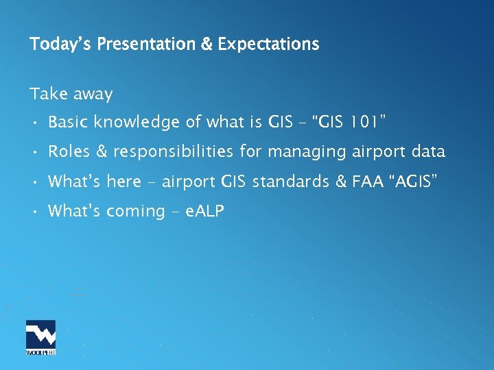 Today’s Presentation & Expectations Take away • Basic knowledge of what is GIS –