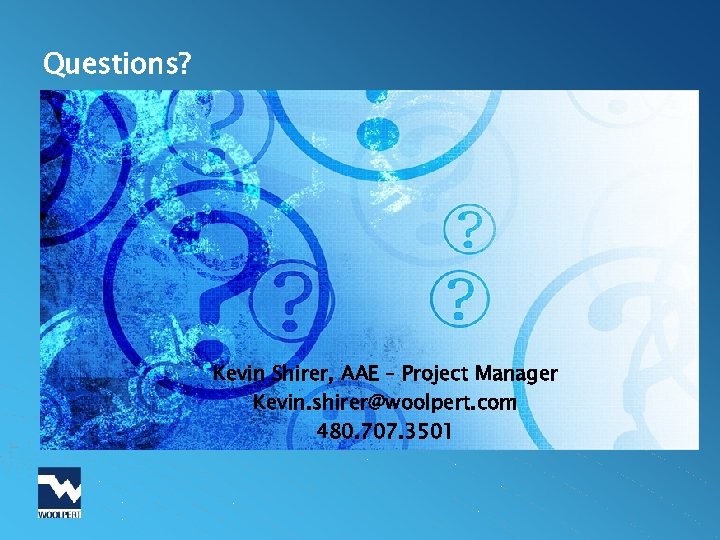Questions? Kevin Shirer, AAE – Project Manager Kevin. shirer@woolpert. com 480. 707. 3501 