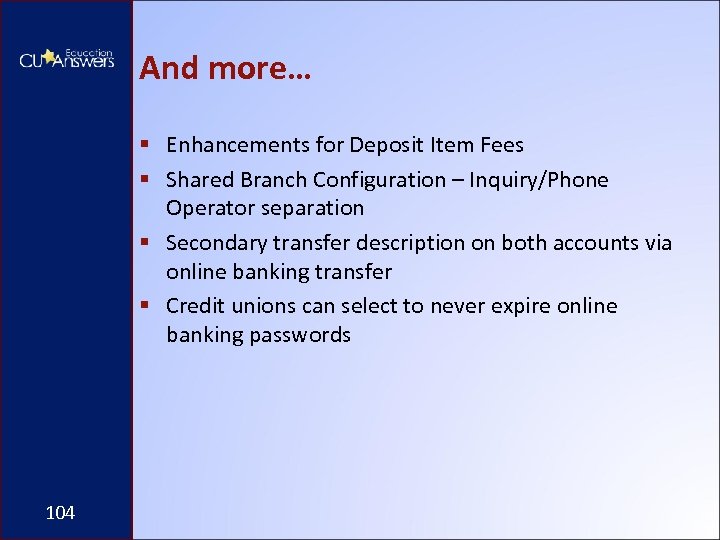 And more… § Enhancements for Deposit Item Fees § Shared Branch Configuration – Inquiry/Phone