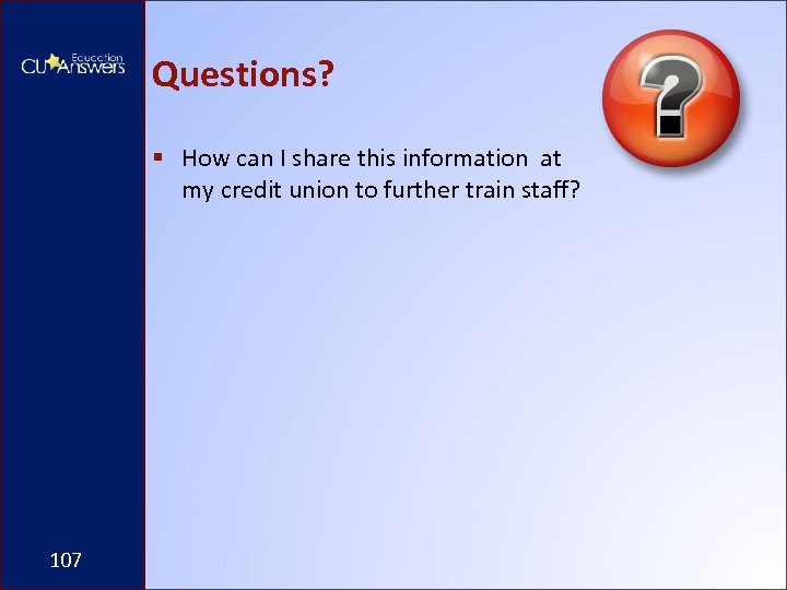 Questions? § How can I share this information at my credit union to further