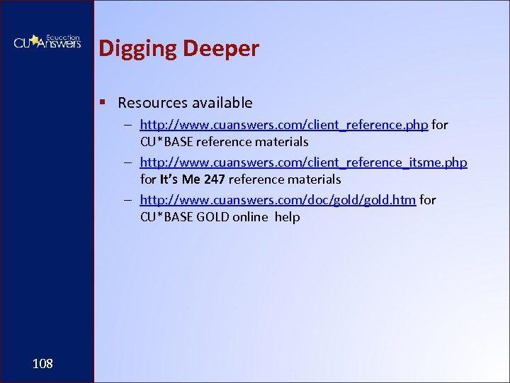 Digging Deeper § Resources available – http: //www. cuanswers. com/client_reference. php for CU*BASE reference