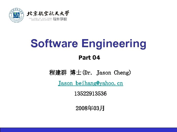 Software Engineering Part 04 程建群 博士(Dr. Jason Cheng) Jason_beihang@yahoo. cn 13522913536 2008年 03月 