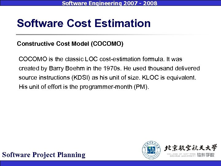Software Engineering 2007 - 2008 Software Cost Estimation Constructive Cost Model (COCOMO) COCOMO is