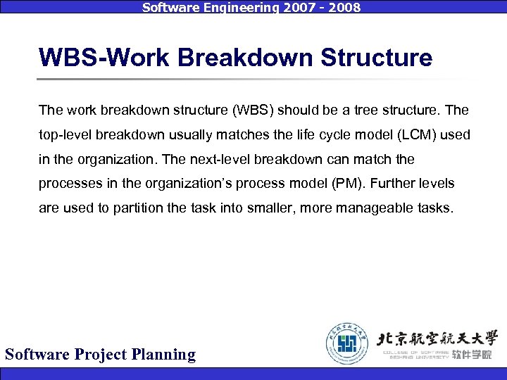 Software Engineering 2007 - 2008 WBS-Work Breakdown Structure The work breakdown structure (WBS) should