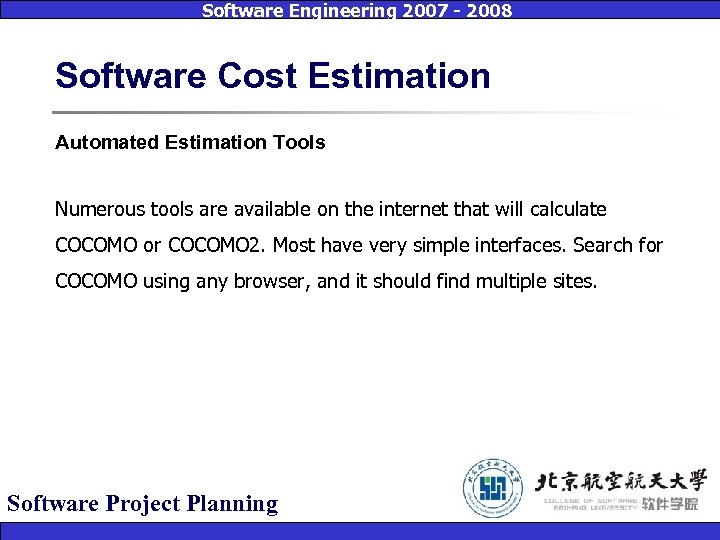 Software Engineering 2007 - 2008 Software Cost Estimation Automated Estimation Tools Numerous tools are