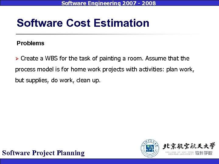 Software Engineering 2007 - 2008 Software Cost Estimation Problems Ø Create a WBS for